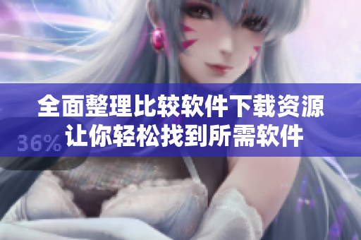 全面整理比较软件下载资源 让你轻松找到所需软件