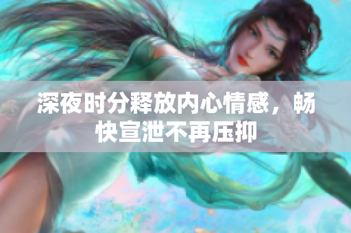 深夜时分释放内心情感，畅快宣泄不再压抑