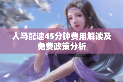 人马配速45分钟费用解读及免费政策分析