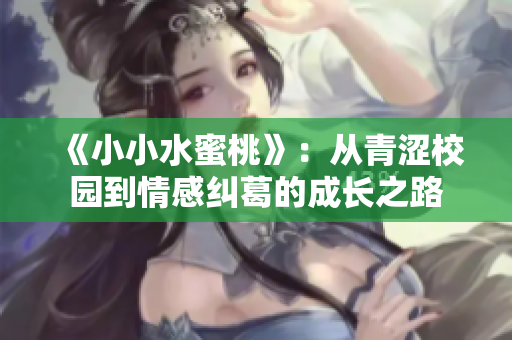 《小小水蜜桃》：从青涩校园到情感纠葛的成长之路