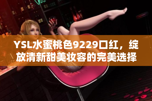 YSL水蜜桃色9229口红，绽放清新甜美妆容的完美选择