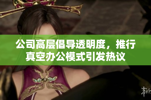 公司高层倡导透明度，推行真空办公模式引发热议
