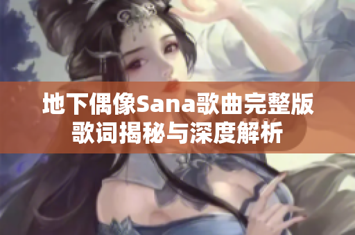 地下偶像Sana歌曲完整版歌词揭秘与深度解析