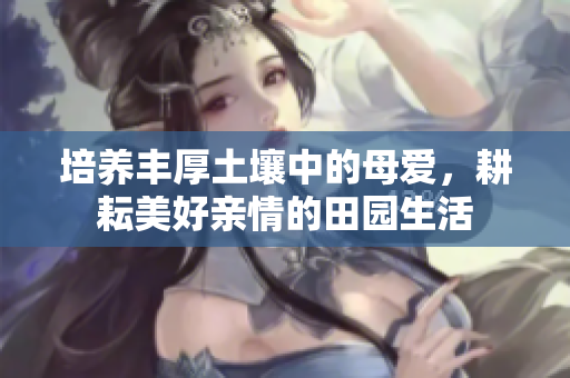 培养丰厚土壤中的母爱，耕耘美好亲情的田园生活