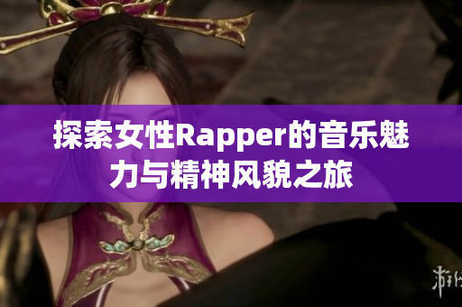 探索女性Rapper的音乐魅力与精神风貌之旅