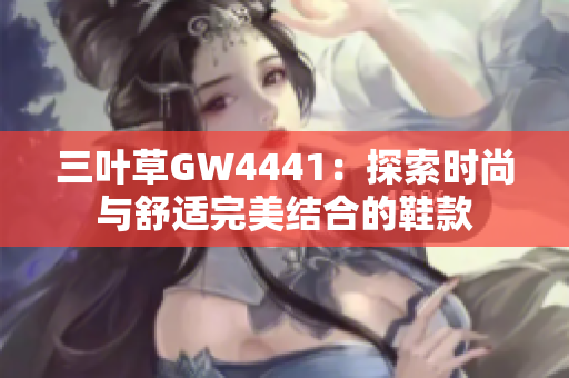 三叶草GW4441：探索时尚与舒适完美结合的鞋款