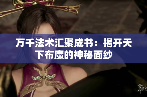 万千法术汇聚成书：揭开天下布魔的神秘面纱