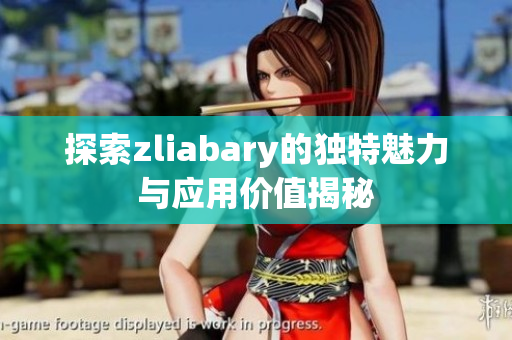 探索zliabary的独特魅力与应用价值揭秘