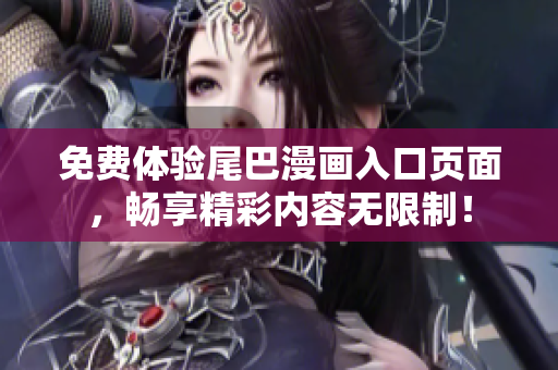 免费体验尾巴漫画入口页面，畅享精彩内容无限制！