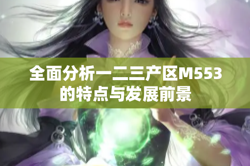 全面分析一二三产区M553的特点与发展前景