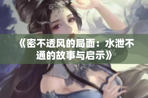 《密不透风的局面：水泄不通的故事与启示》