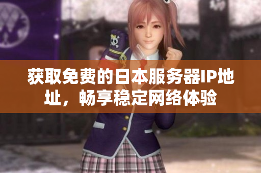 获取免费的日本服务器IP地址，畅享稳定网络体验