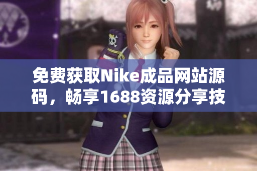 免费获取Nike成品网站源码，畅享1688资源分享技巧