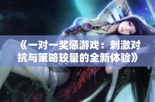 《一对一奖惩游戏：刺激对抗与策略较量的全新体验》