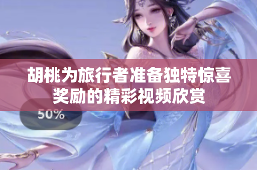 胡桃为旅行者准备独特惊喜奖励的精彩视频欣赏