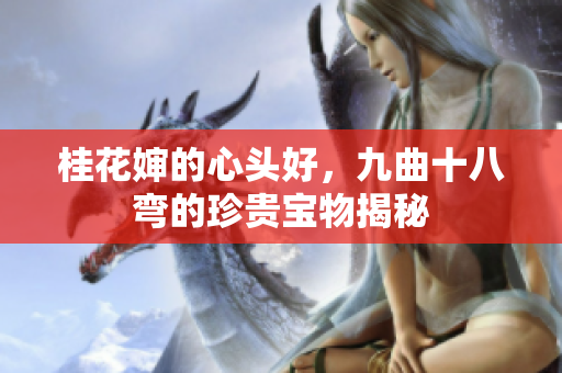 桂花婶的心头好，九曲十八弯的珍贵宝物揭秘