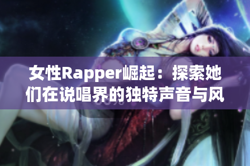 女性Rapper崛起：探索她们在说唱界的独特声音与风格