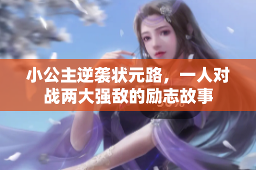 小公主逆袭状元路，一人对战两大强敌的励志故事