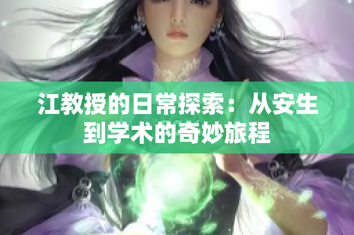 江教授的日常探索：从安生到学术的奇妙旅程