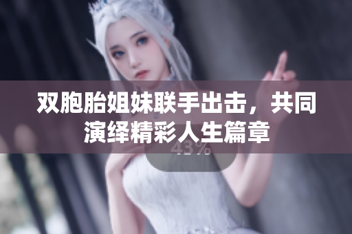 双胞胎姐妹联手出击，共同演绎精彩人生篇章