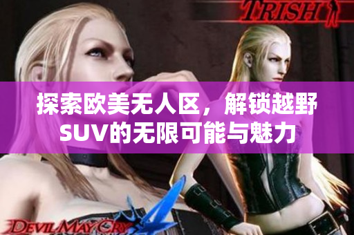探索欧美无人区，解锁越野SUV的无限可能与魅力
