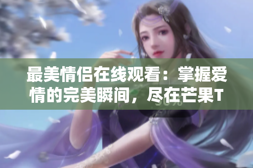 最美情侣在线观看：掌握爱情的完美瞬间，尽在芒果TV