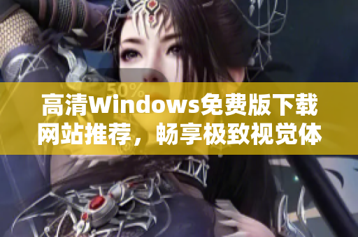 高清Windows免费版下载网站推荐，畅享极致视觉体验
