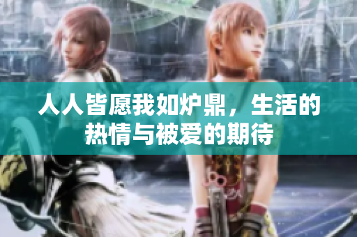 人人皆愿我如炉鼎，生活的热情与被爱的期待