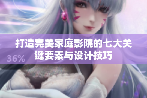 打造完美家庭影院的七大关键要素与设计技巧
