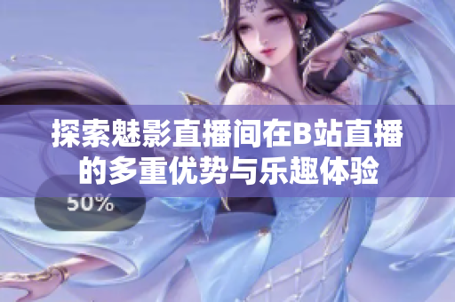 探索魅影直播间在B站直播的多重优势与乐趣体验