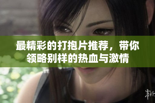 最精彩的打抱片推荐，带你领略别样的热血与激情