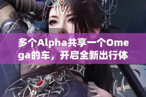 多个Alpha共享一个Omega的车，开启全新出行体验