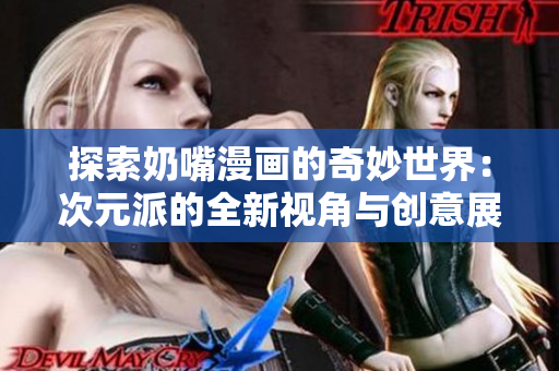 探索奶嘴漫画的奇妙世界：次元派的全新视角与创意展现