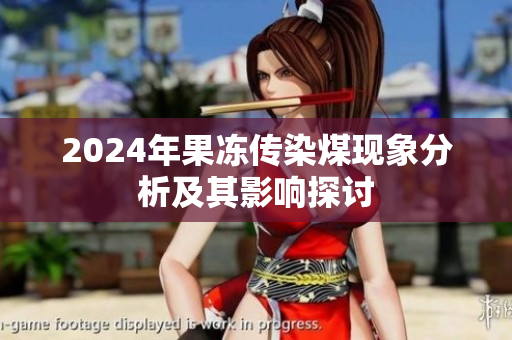 2024年果冻传染煤现象分析及其影响探讨