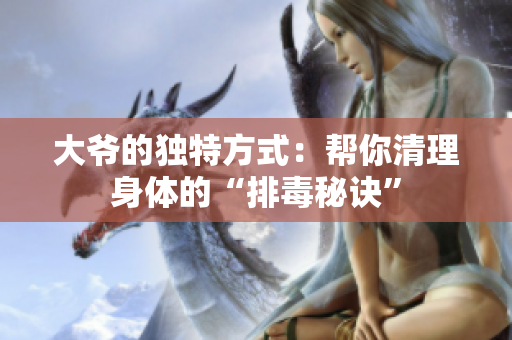 大爷的独特方式：帮你清理身体的“排毒秘诀”