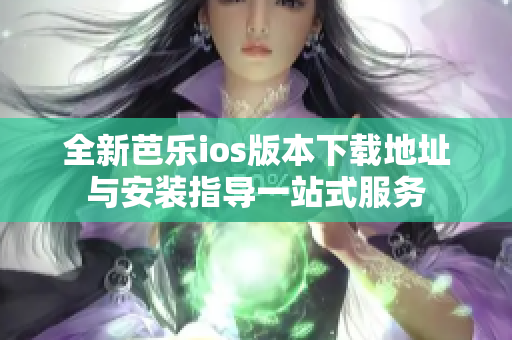 全新芭乐ios版本下载地址与安装指导一站式服务