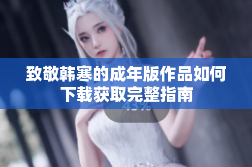致敬韩寒的成年版作品如何下载获取完整指南