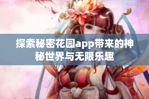探索秘密花园app带来的神秘世界与无限乐趣