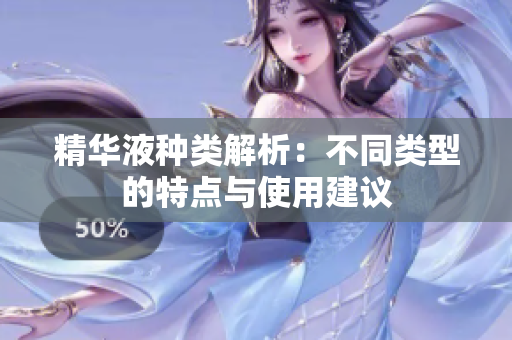 精华液种类解析：不同类型的特点与使用建议