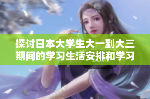 探讨日本大学生大一到大三期间的学习生活安排和学习方式