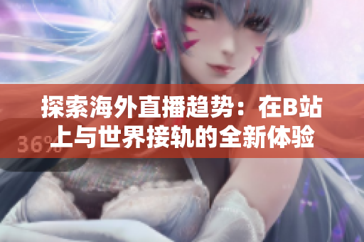 探索海外直播趋势：在B站上与世界接轨的全新体验