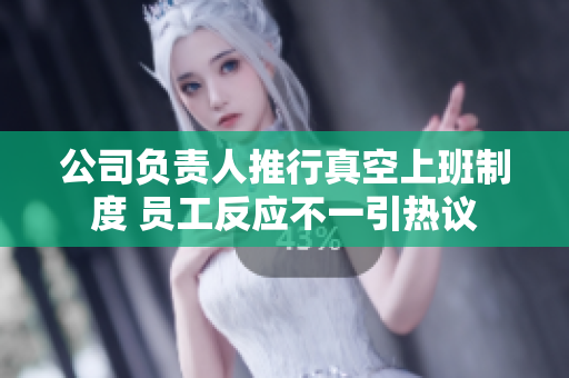 公司负责人推行真空上班制度 员工反应不一引热议