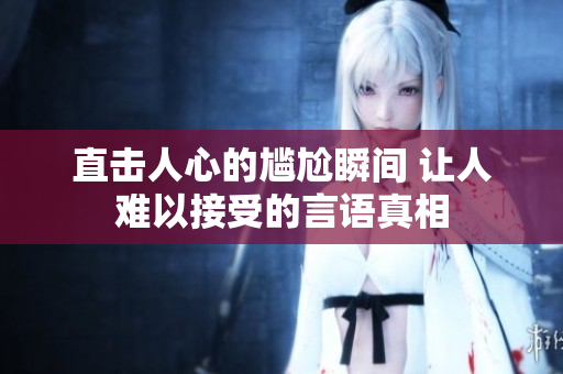 直击人心的尴尬瞬间 让人难以接受的言语真相