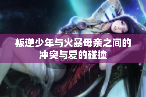 叛逆少年与火暴母亲之间的冲突与爱的碰撞