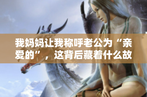 我妈妈让我称呼老公为“亲爱的”，这背后藏着什么故事？