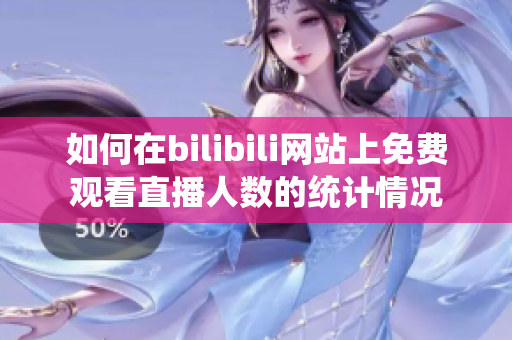 如何在bilibili网站上免费观看直播人数的统计情况