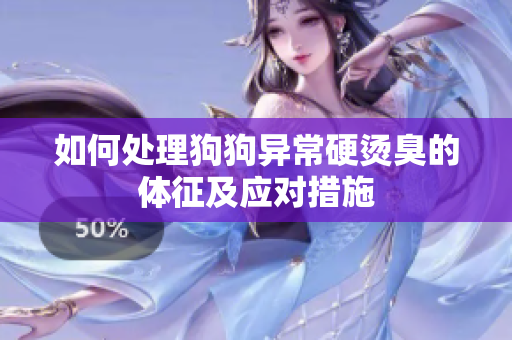 如何处理狗狗异常硬烫臭的体征及应对措施