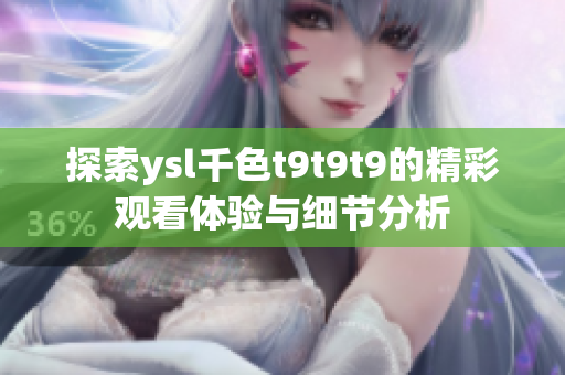 探索ysl千色t9t9t9的精彩观看体验与细节分析