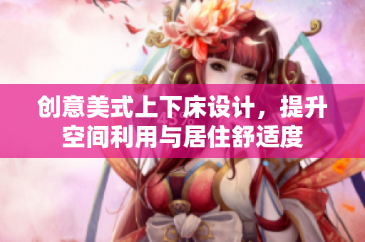 创意美式上下床设计，提升空间利用与居住舒适度