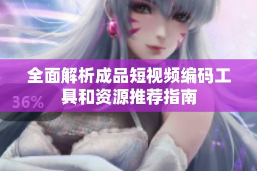 全面解析成品短视频编码工具和资源推荐指南